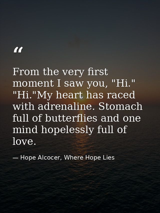 From the very first moment I saw you, "Hi." "Hi."My heart has raced with adrenaline. Stomach full of butterflies and one — Hope Alcocer, Where Hope Lies