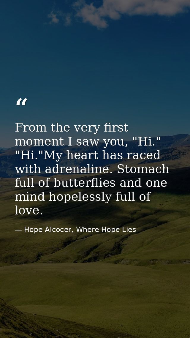 From the very first moment I saw you, "Hi." "Hi."My heart has raced with adrenaline. Stomach full of butterflies and one — Hope Alcocer, Where Hope Lies