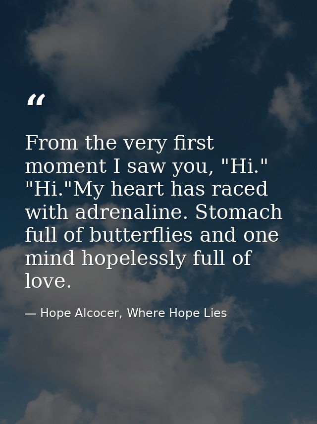 From the very first moment I saw you, "Hi." "Hi."My heart has raced with adrenaline. Stomach full of butterflies and one — Hope Alcocer, Where Hope Lies