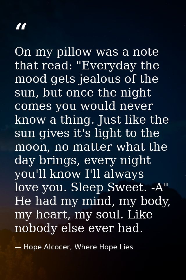 On my pillow was a note that read: "Everyday the mood gets jealous of the sun, but once the night comes you would never  — Hope Alcocer, Where Hope Lies