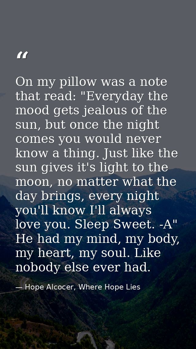 On my pillow was a note that read: "Everyday the mood gets jealous of the sun, but once the night comes you would never  — Hope Alcocer, Where Hope Lies