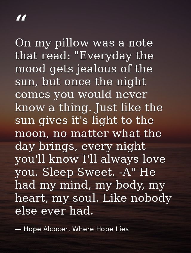 On my pillow was a note that read: "Everyday the mood gets jealous of the sun, but once the night comes you would never  — Hope Alcocer, Where Hope Lies
