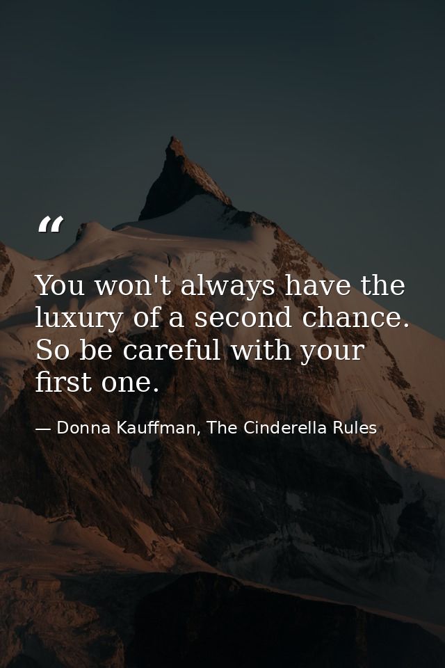 You won't always have the luxury of a second chance. So be careful with your first one. — Donna Kauffman, The Cinderella Rules