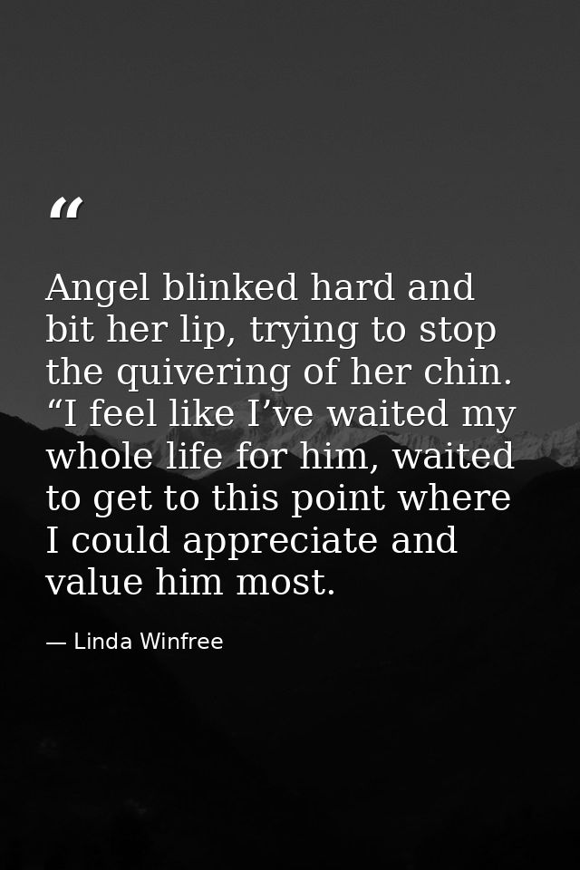 Angel blinked hard and bit her lip, trying to stop the quivering of her chin. “I feel like I’ve waited my whole life for — Linda Winfree