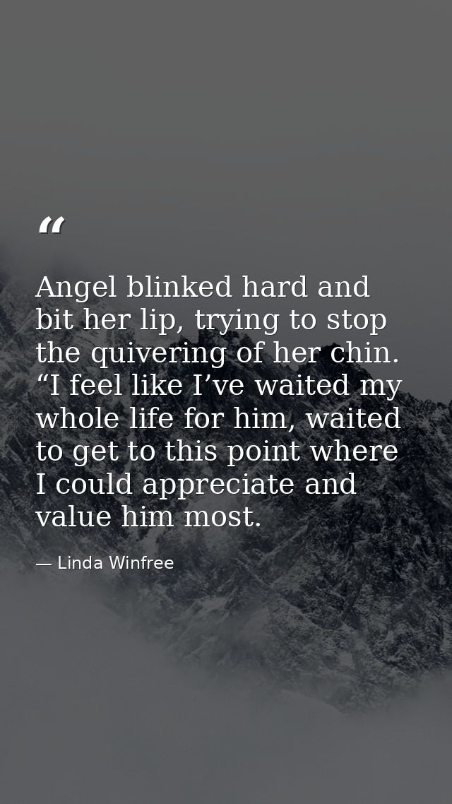 Angel blinked hard and bit her lip, trying to stop the quivering of her chin. “I feel like I’ve waited my whole life for — Linda Winfree