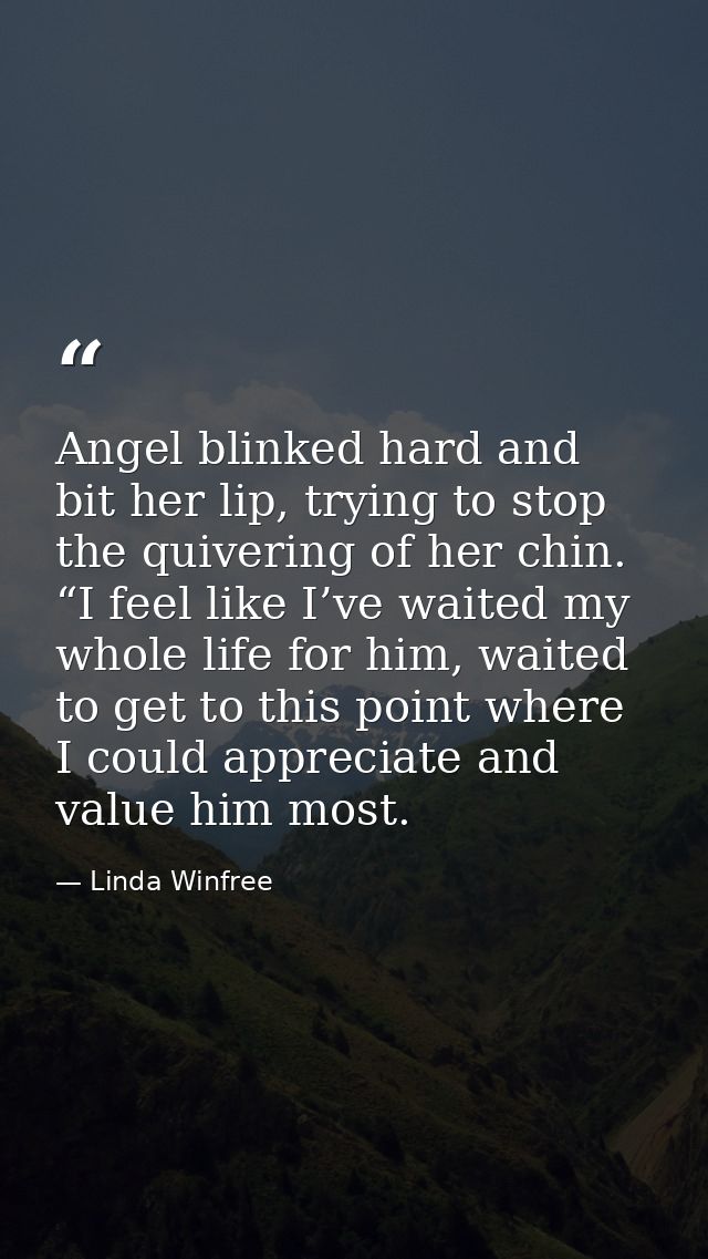 Angel blinked hard and bit her lip, trying to stop the quivering of her chin. “I feel like I’ve waited my whole life for — Linda Winfree