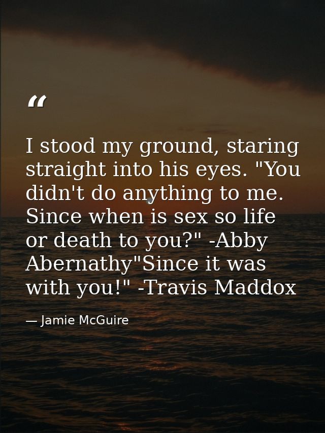 I stood my ground, staring straight into his eyes. "You didn't do anything to me. Since when is sex so life or death to  — Jamie McGuire