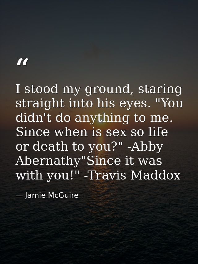 I stood my ground, staring straight into his eyes. "You didn't do anything to me. Since when is sex so life or death to  — Jamie McGuire