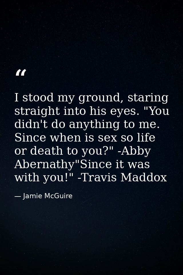 I stood my ground, staring straight into his eyes. "You didn't do anything to me. Since when is sex so life or death to  — Jamie McGuire