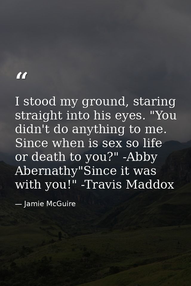 I stood my ground, staring straight into his eyes. "You didn't do anything to me. Since when is sex so life or death to  — Jamie McGuire