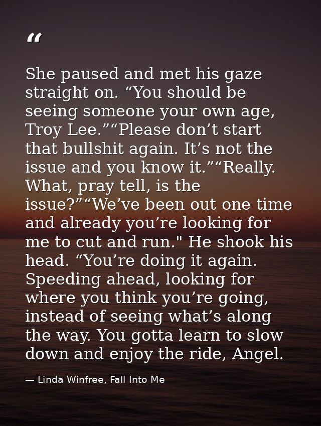 She paused and met his gaze straight on. “You should be seeing someone your own age, Troy Lee.”“Please don’t start that  — Linda Winfree, Fall Into Me