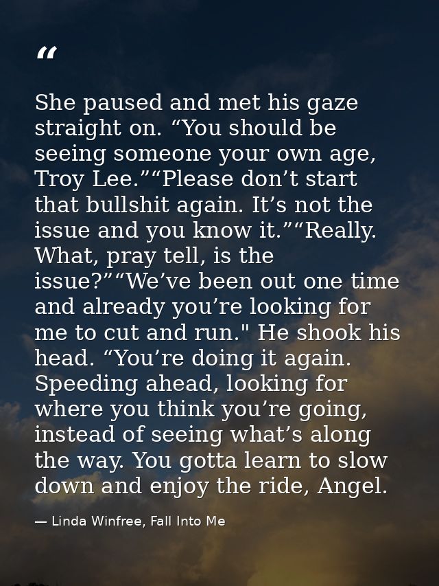 She paused and met his gaze straight on. “You should be seeing someone your own age, Troy Lee.”“Please don’t start that  — Linda Winfree, Fall Into Me