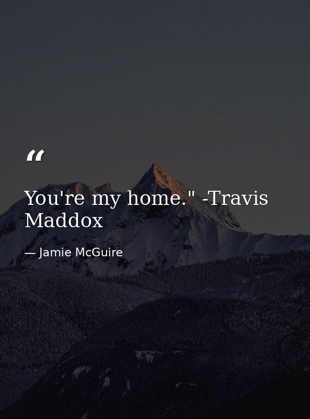 You're my home." -Travis Maddox — Jamie McGuire