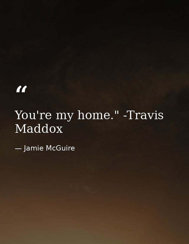 You're my home." -Travis Maddox — Jamie McGuire