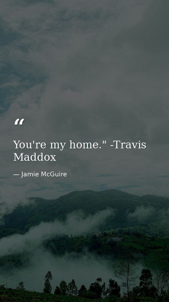 You're my home." -Travis Maddox — Jamie McGuire