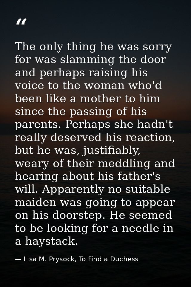 The only thing he was sorry for was slamming the door and perhaps raising his voice to the woman who'd been like a mothe — Lisa M. Prysock, To Find a Duchess