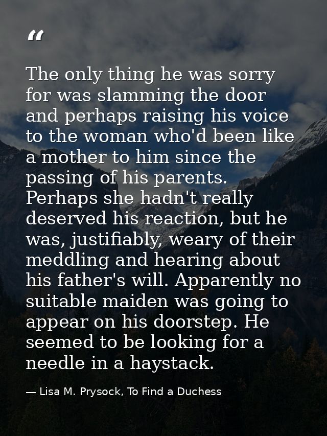 The only thing he was sorry for was slamming the door and perhaps raising his voice to the woman who'd been like a mothe — Lisa M. Prysock, To Find a Duchess