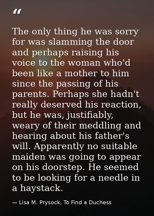 The only thing he was sorry for was slamming the door and perhaps raising his voice to the woman who'd been like a mothe — Lisa M. Prysock, To Find a Duchess