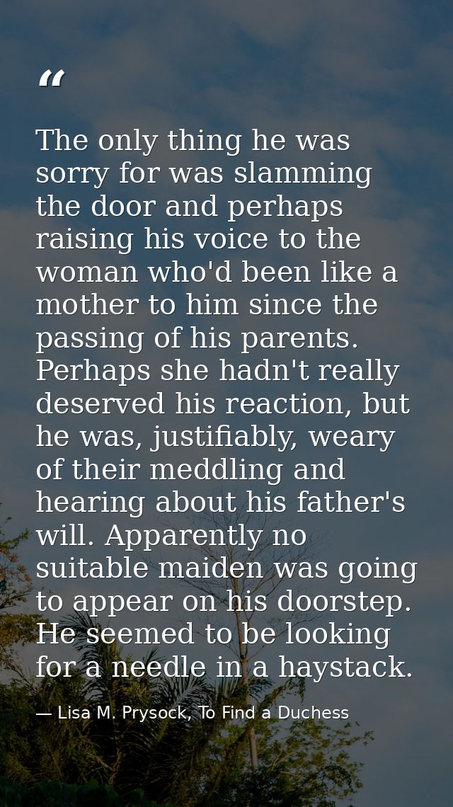 The only thing he was sorry for was slamming the door and perhaps raising his voice to the woman who'd been like a mothe — Lisa M. Prysock, To Find a Duchess