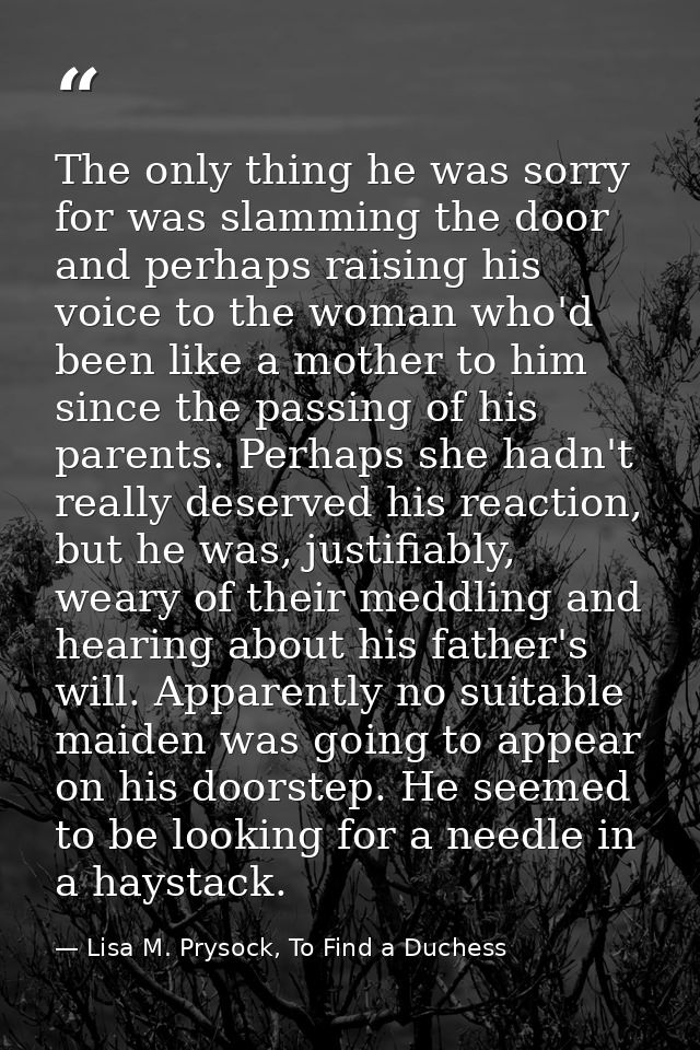 The only thing he was sorry for was slamming the door and perhaps raising his voice to the woman who'd been like a mothe — Lisa M. Prysock, To Find a Duchess