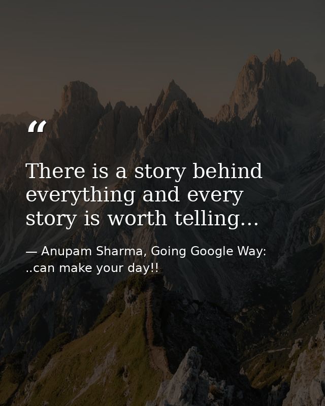 There is a story behind everything and every story is worth telling... — Anupam Sharma, Going Google Way: ..can make your day!!