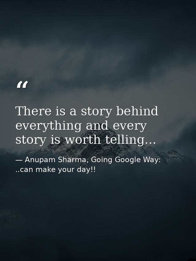 There is a story behind everything and every story is worth telling... — Anupam Sharma, Going Google Way: ..can make your day!!