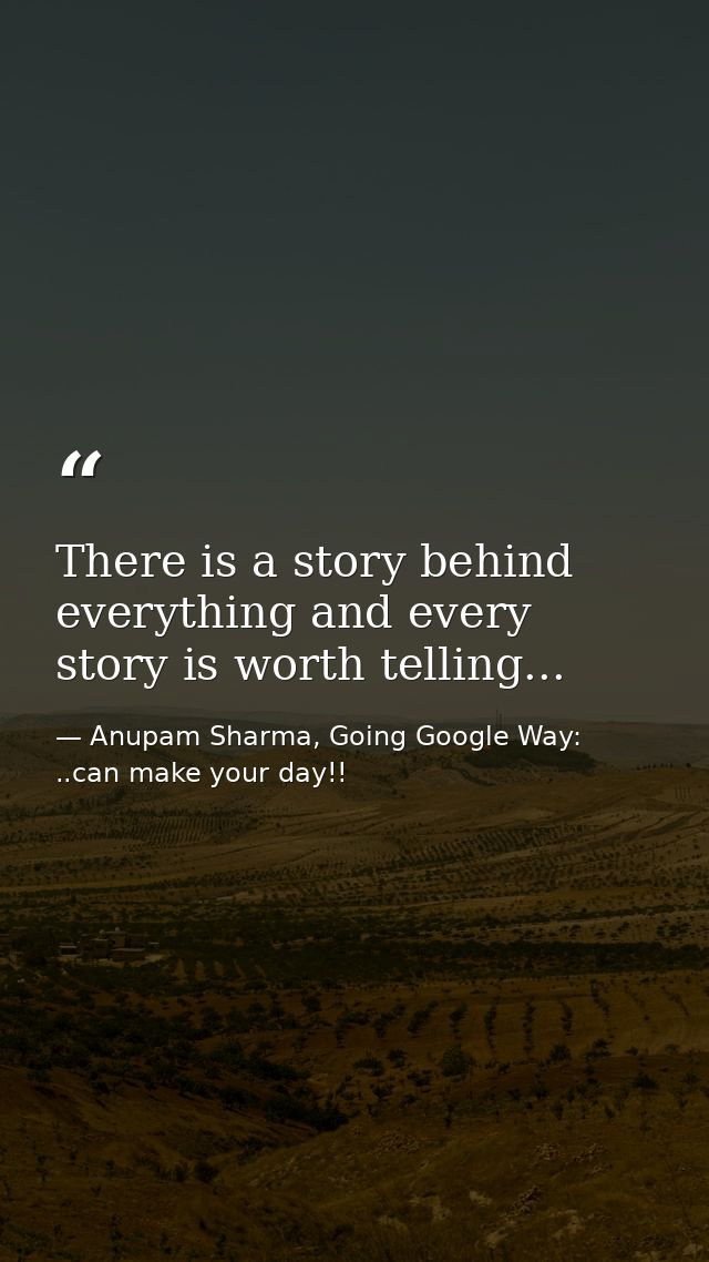 There is a story behind everything and every story is worth telling... — Anupam Sharma, Going Google Way: ..can make your day!!