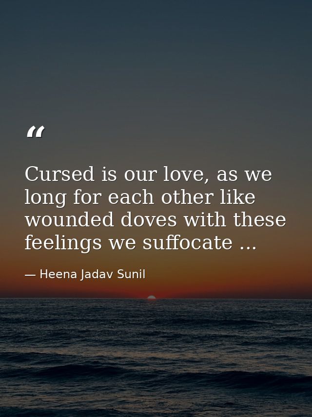 Cursed is our love, as we long for each other like wounded doves with these feelings we suffocate ... — Heena Jadav Sunil