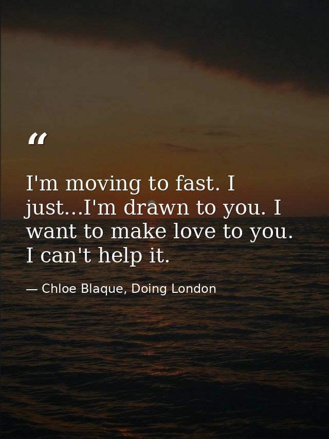 I'm moving to fast. I just...I'm drawn to you. I want to make love to you. I can't help it. — Chloe Blaque, Doing London