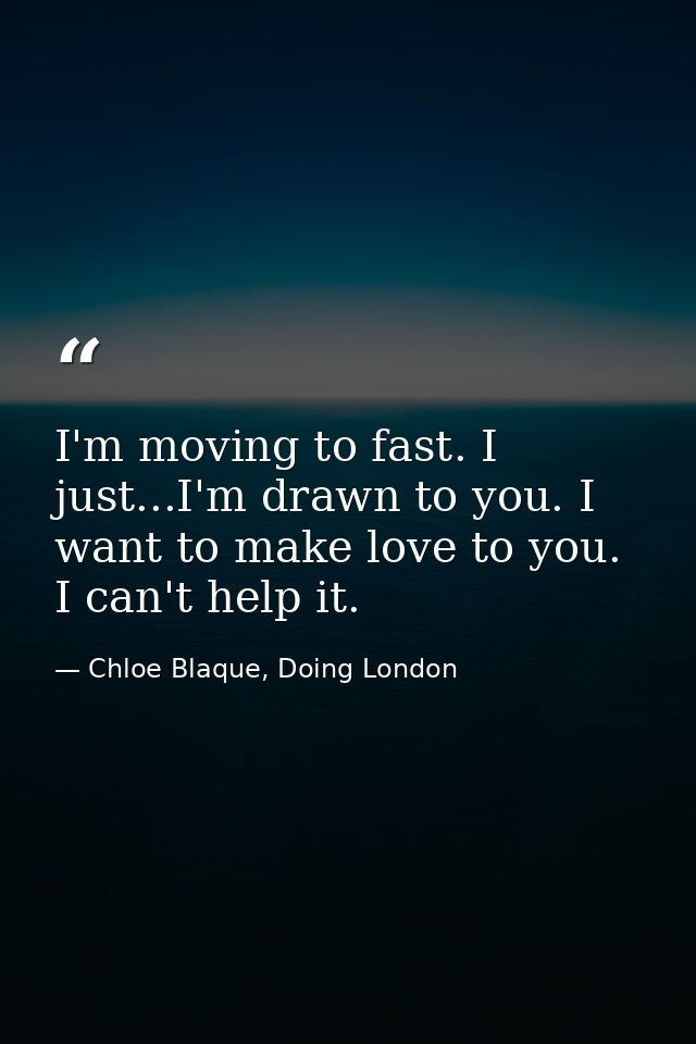 I'm moving to fast. I just...I'm drawn to you. I want to make love to you. I can't help it. — Chloe Blaque, Doing London