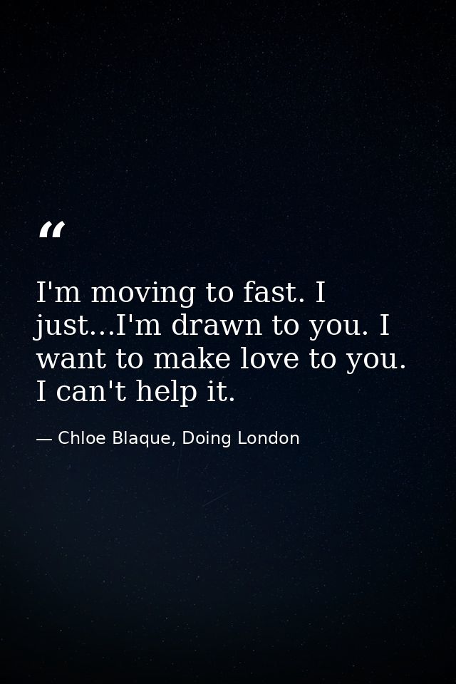 I'm moving to fast. I just...I'm drawn to you. I want to make love to you. I can't help it. — Chloe Blaque, Doing London