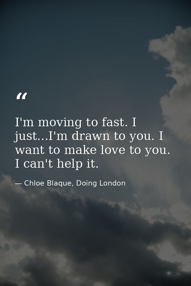 I'm moving to fast. I just...I'm drawn to you. I want to make love to you. I can't help it. — Chloe Blaque, Doing London