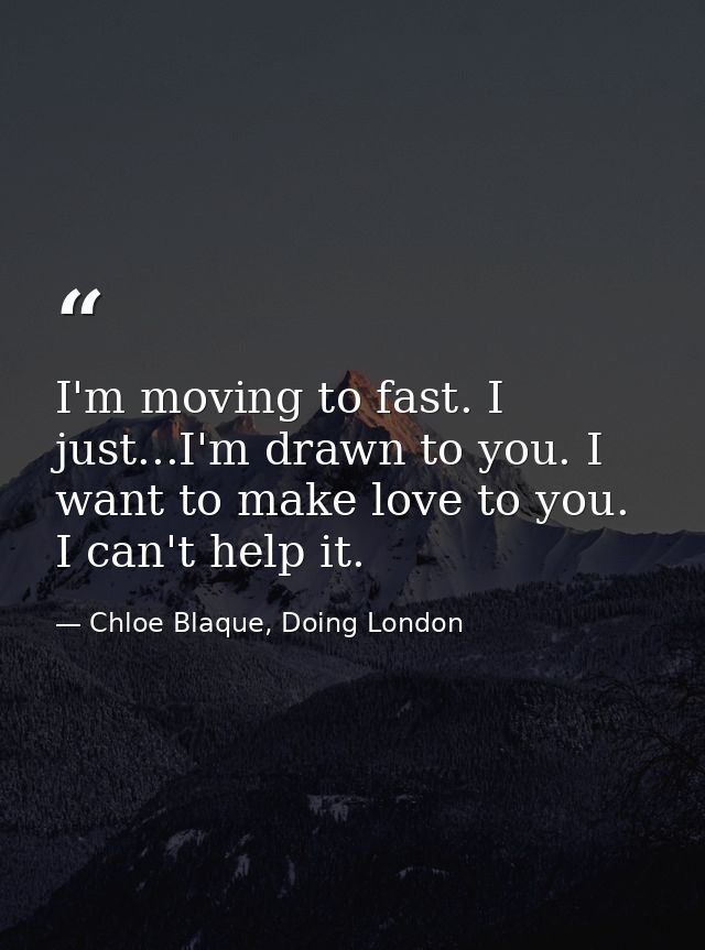 I'm moving to fast. I just...I'm drawn to you. I want to make love to you. I can't help it. — Chloe Blaque, Doing London