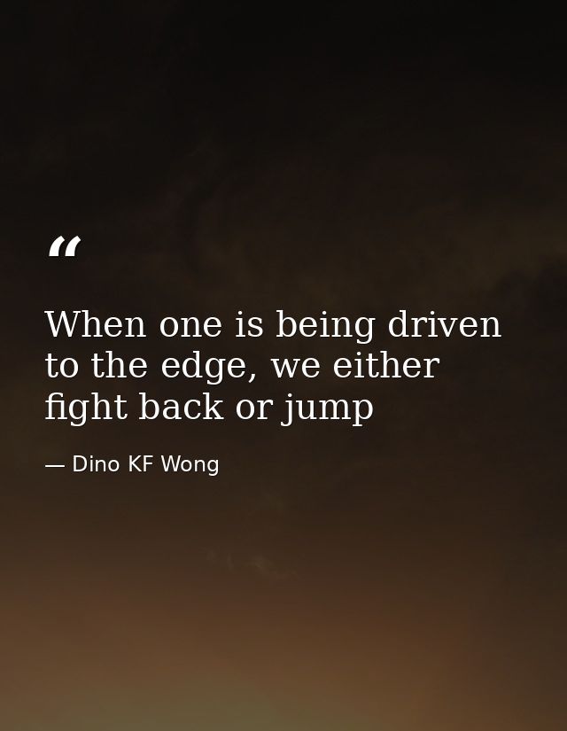 When one is being driven to the edge, we either fight back or jump — Dino KF Wong