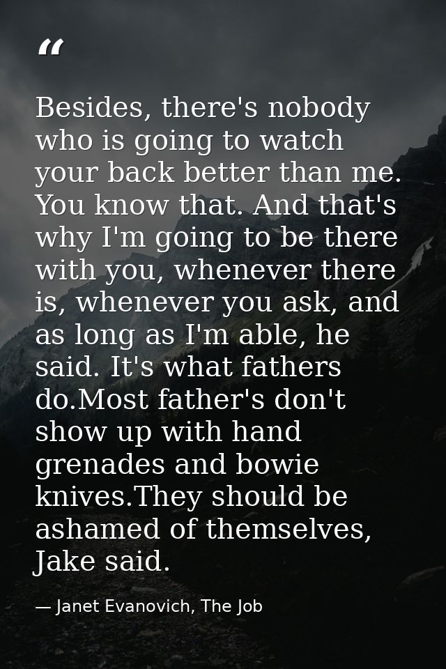 Besides, there's nobody who is going to watch your back better than me. You know that. And that's why I'm going to be th — Janet Evanovich, The Job