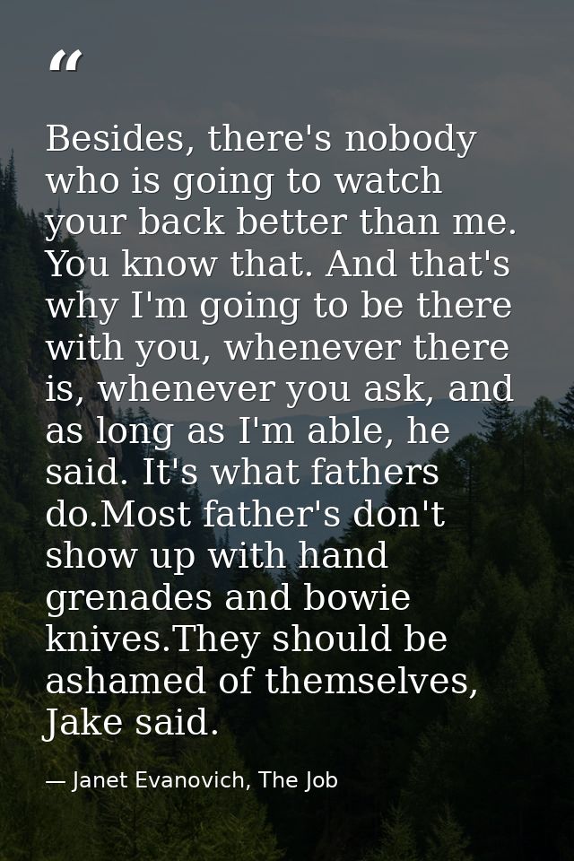 Besides, there's nobody who is going to watch your back better than me. You know that. And that's why I'm going to be th — Janet Evanovich, The Job