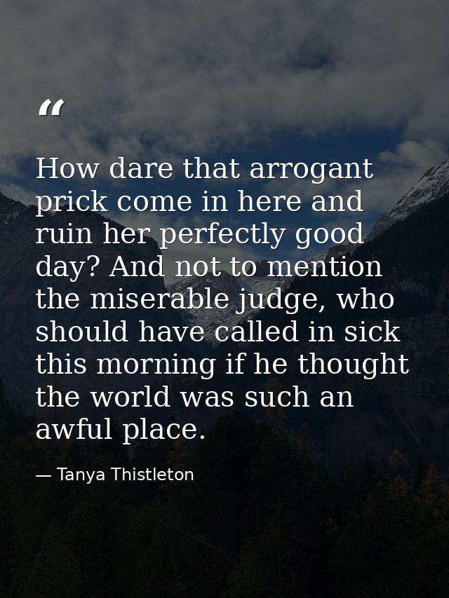 How dare that arrogant prick come in here and ruin her perfectly good day? And not to mention the miserable judge, who s — Tanya Thistleton
