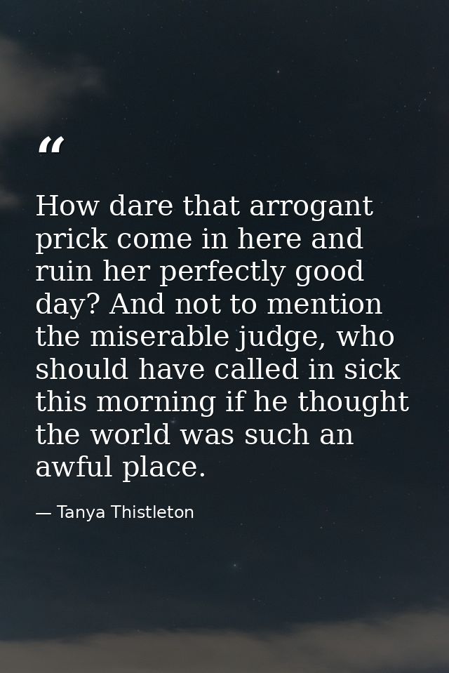 How dare that arrogant prick come in here and ruin her perfectly good day? And not to mention the miserable judge, who s — Tanya Thistleton