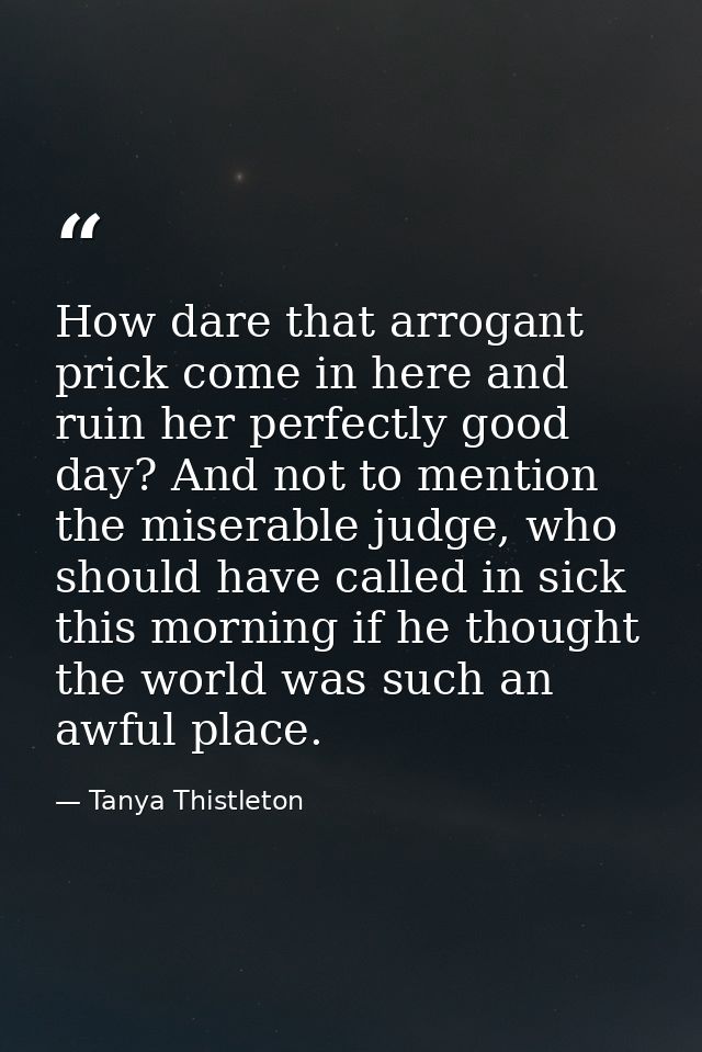 How dare that arrogant prick come in here and ruin her perfectly good day? And not to mention the miserable judge, who s — Tanya Thistleton