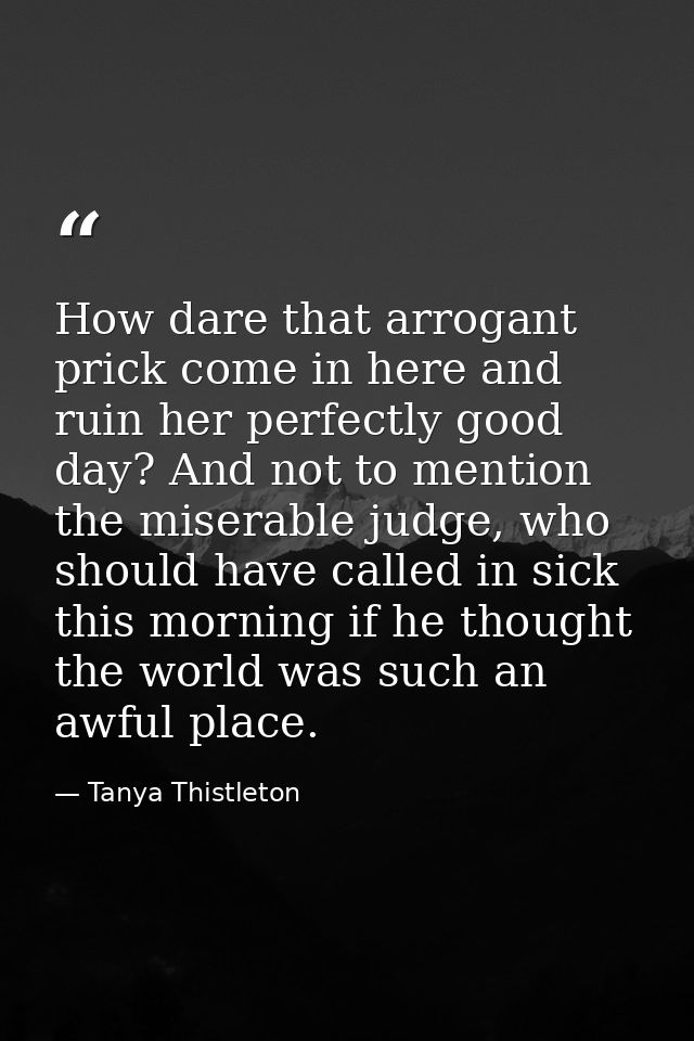 How dare that arrogant prick come in here and ruin her perfectly good day? And not to mention the miserable judge, who s — Tanya Thistleton