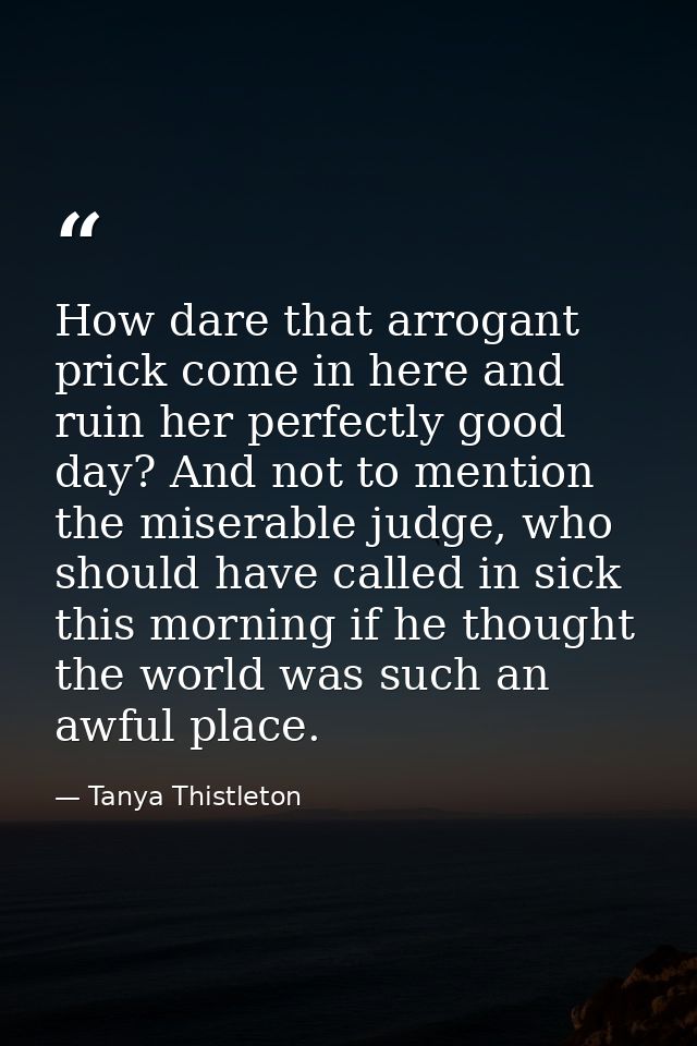 How dare that arrogant prick come in here and ruin her perfectly good day? And not to mention the miserable judge, who s — Tanya Thistleton