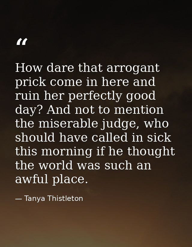 How dare that arrogant prick come in here and ruin her perfectly good day? And not to mention the miserable judge, who s — Tanya Thistleton
