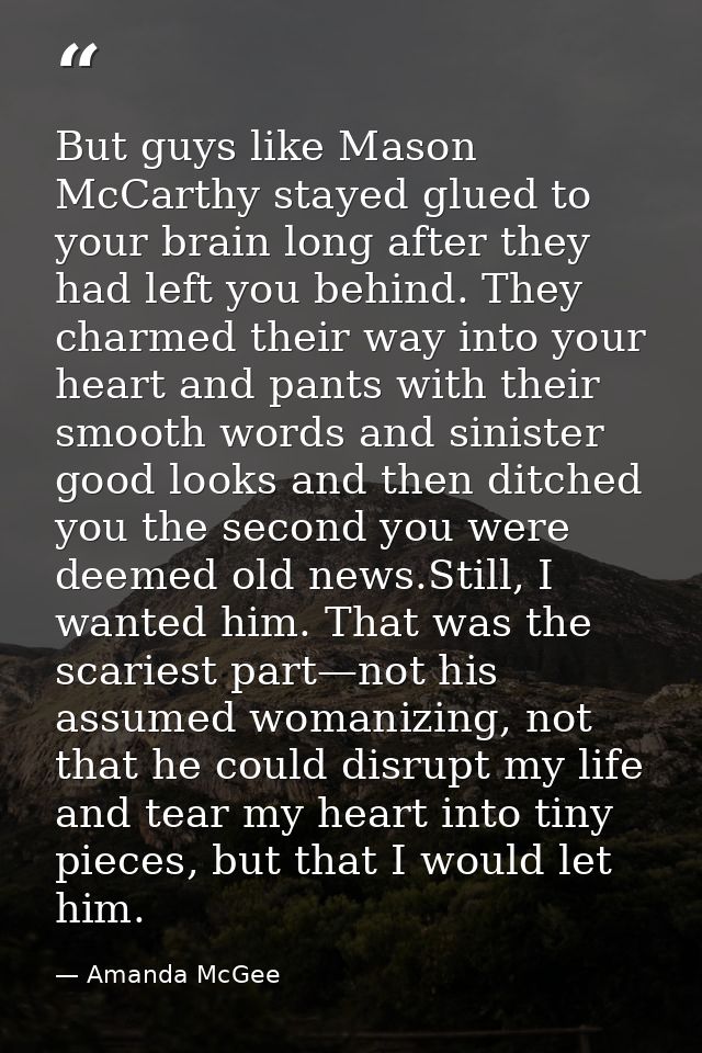 But guys like Mason McCarthy stayed glued to your brain long after they had left you behind. They charmed their way into — Amanda McGee