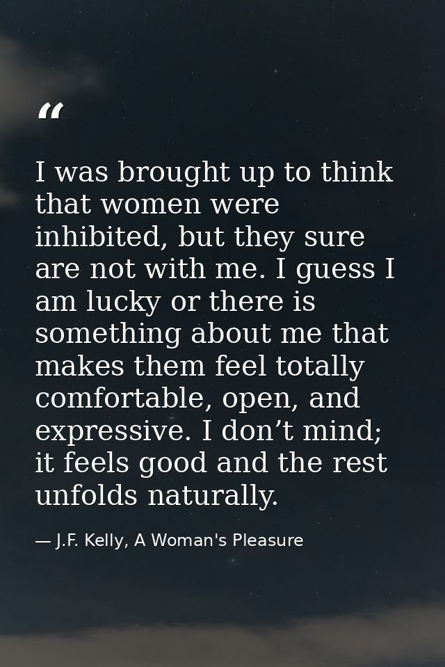 I was brought up to think that women were inhibited, but they sure are not with me. I guess I am lucky or there is somet — J.F. Kelly, A Woman's Pleasure