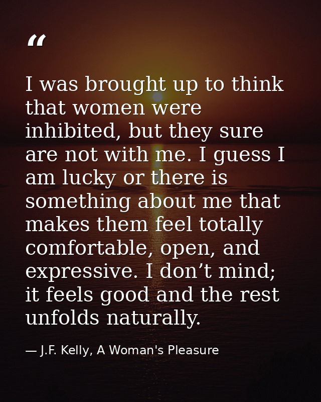 I was brought up to think that women were inhibited, but they sure are not with me. I guess I am lucky or there is somet — J.F. Kelly, A Woman's Pleasure