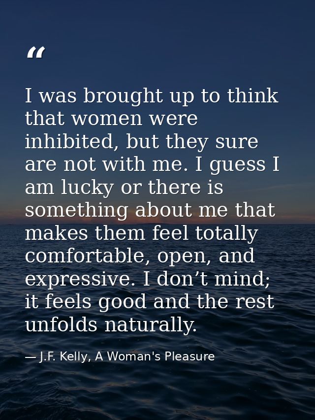 I was brought up to think that women were inhibited, but they sure are not with me. I guess I am lucky or there is somet — J.F. Kelly, A Woman's Pleasure