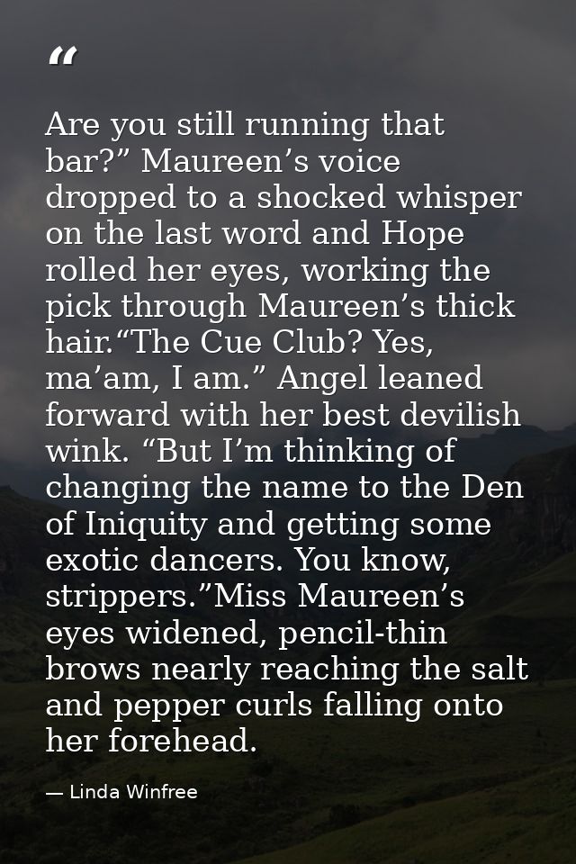 Are you still running that bar?” Maureen’s voice dropped to a shocked whisper on the last word and Hope rolled her eyes, — Linda Winfree