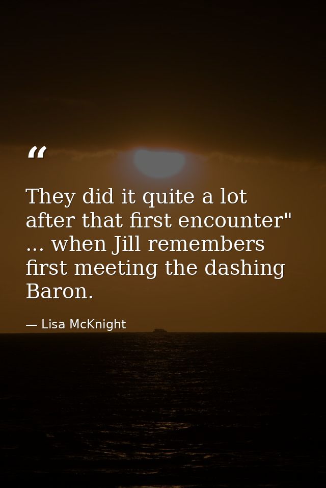 They did it quite a lot after that first encounter" ... when Jill remembers first meeting the dashing Baron. — Lisa McKnight