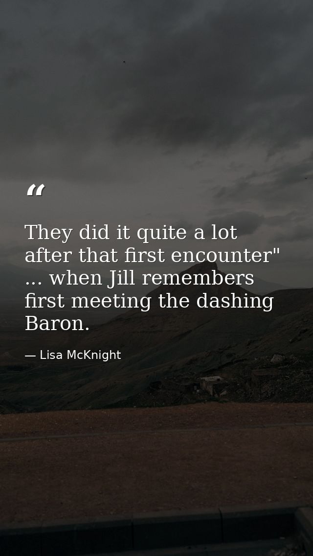 They did it quite a lot after that first encounter" ... when Jill remembers first meeting the dashing Baron. — Lisa McKnight