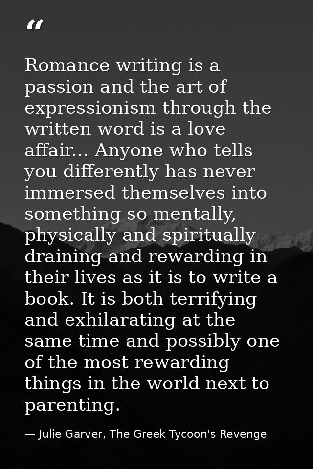 Romance writing is a passion and the art of expressionism through the written word is a love affair... Anyone who tells  — Julie Garver, The Greek Tycoon's Revenge